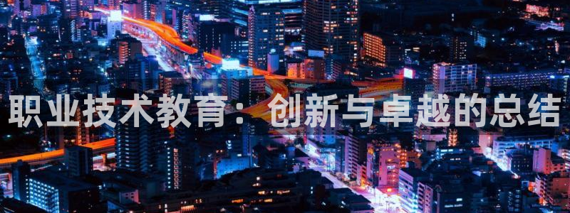 九游会老哥必备的交流社区|职业技术教育：创新与卓越的总结